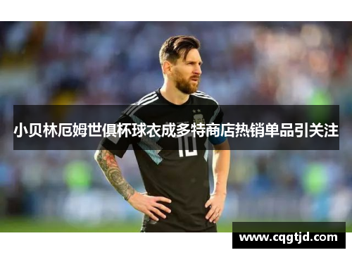 小贝林厄姆世俱杯球衣成多特商店热销单品引关注