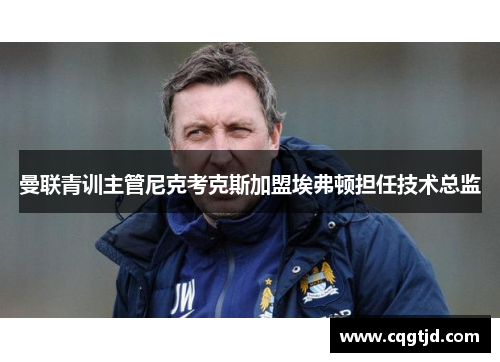 曼联青训主管尼克考克斯加盟埃弗顿担任技术总监
