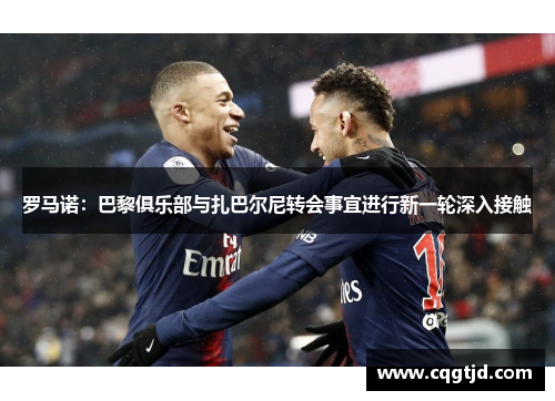 罗马诺：巴黎俱乐部与扎巴尔尼转会事宜进行新一轮深入接触