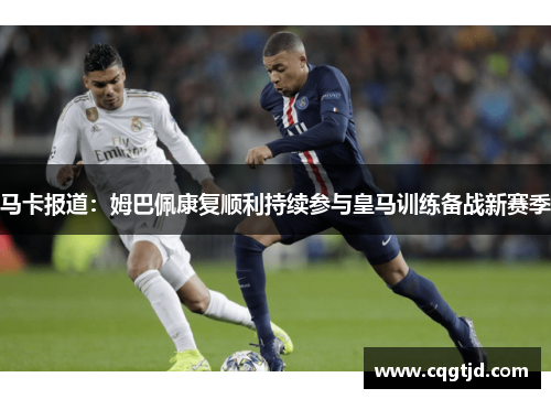 马卡报道：姆巴佩康复顺利持续参与皇马训练备战新赛季