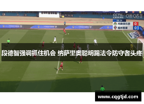 段德智强调抓住机会 纳萨里奥聪明踢法令防守者头疼