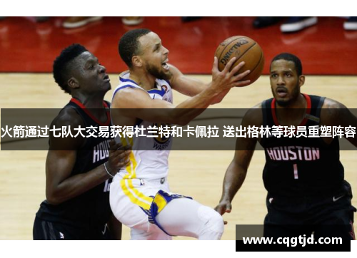 火箭通过七队大交易获得杜兰特和卡佩拉 送出格林等球员重塑阵容