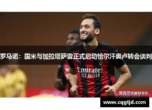罗马诺：国米与加拉塔萨雷正式启动恰尔汗奥卢转会谈判