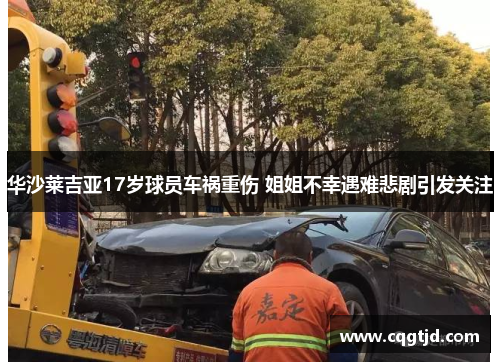 华沙莱吉亚17岁球员车祸重伤 姐姐不幸遇难悲剧引发关注