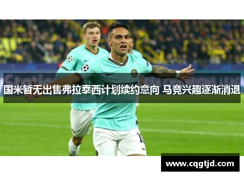 国米暂无出售弗拉泰西计划续约意向 马竞兴趣逐渐消退